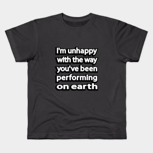 I'm unhappy with the way you've been performing on earth Kids T-Shirt